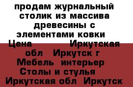 продам журнальный столик из массива древесины с элементами ковки › Цена ­ 5 500 - Иркутская обл., Иркутск г. Мебель, интерьер » Столы и стулья   . Иркутская обл.,Иркутск г.